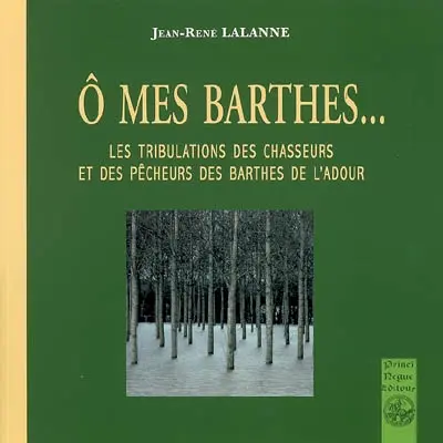 O mes Barthes : les tribulations des chasseurs et des pêcheurs des Barthes de l'Adour