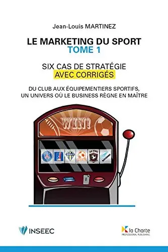 Le marketing du sport : six cas de stratégie avec corrigés : du club aux équipementiers sportifs, un univers où le business règne en maître. Vol. 1