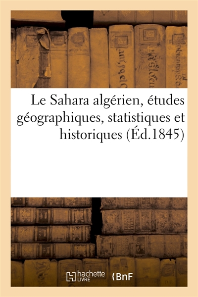 Le Sahara algérien : études géographiques, statistiques et historiques : sur la région au sud des établissements français en Algérie