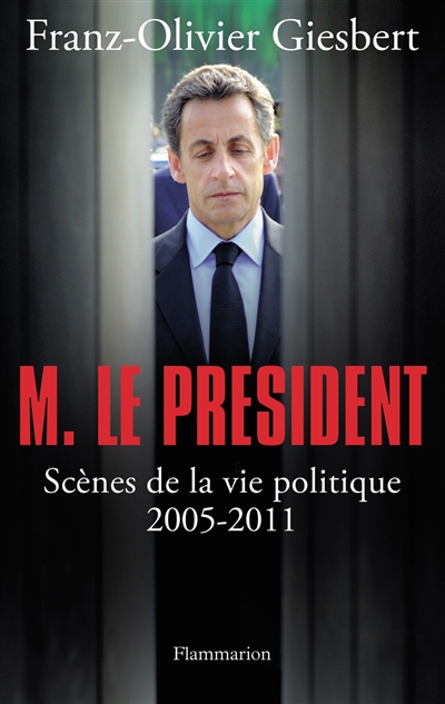 M. le Président : scènes de la vie politique, 2005-2011