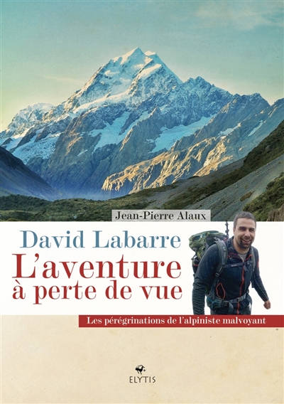 David Labarre : l'aventure à perte de vue : les pérégrinations de l'alpiniste malvoyant