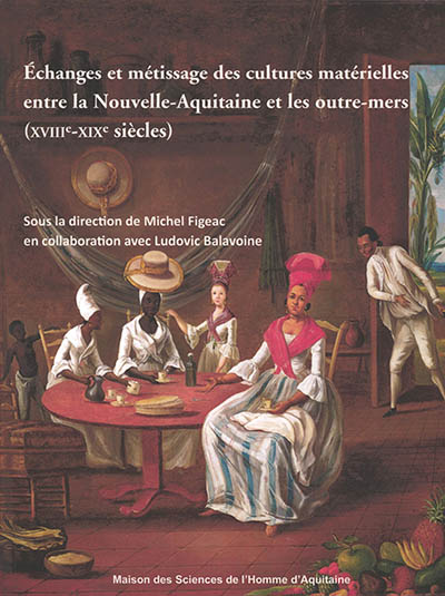 Echanges et métissage des cultures matérielles entre la Nouvelle-Aquitaine et les outre-mers (XVIIIe-XIXe siècles)