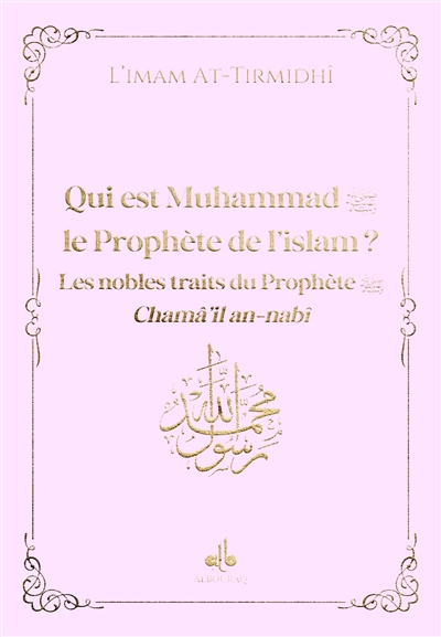 Qui est Muhammad, le prophète de l'islam ? : les nobles traits du prophète : chamâ'il an-nabî, rose