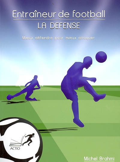 Entraîneur de football : la défense : mieux défendre pour mieux attaquer
