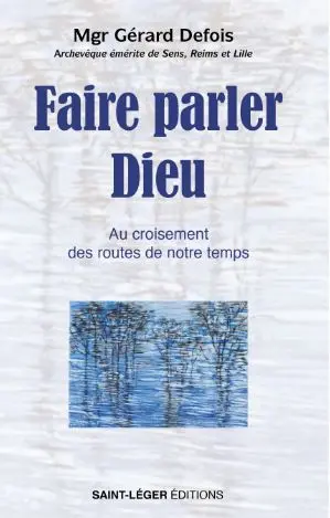Faire parler Dieu : au croisement des routes de notre temps Faire parler Dieu : au croisement des routes de notre temps
