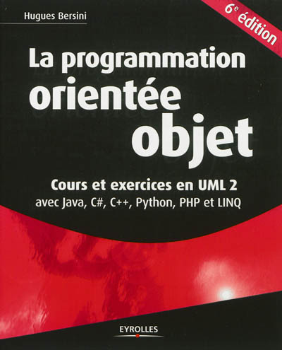 La programmation orientée objet : cours et exercices en UML 2 : avec Java 6, C dièse, C++, Python, PHP et LINQ