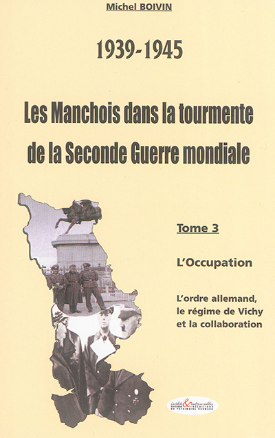 Les Manchois dans la tourmente de la Seconde Guerre mondiale : 1939-1945. Vol. 3. L'Occupation : l'ordre allemand, le régime de Vichy et la collaboration