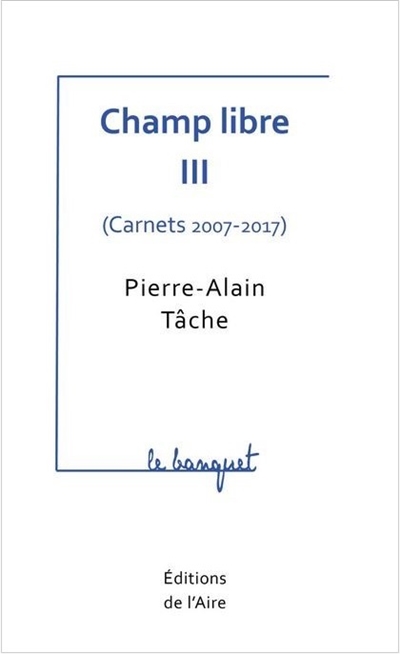 Champ libre. Vol. 3. Carnets : 2007-2017