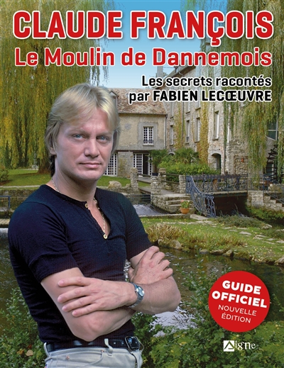 Claude François : le Moulin de Dannemois : les secrets racontés par Fabien Lecoeuvre, guide officiel