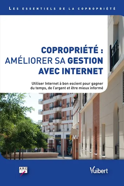 Copropriété : améliorer sa gestion avec Internet : utiliser Internet à bon escient pour gagner du temps, de l'argent et être mieux informé