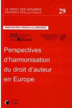 Perspectives d'harmonisation du droit d'auteur en Europe : rencontres franco-allemandes. Impulse für eine europäische Harmonisierung des Urheberrechts : Urheberrecht im deutsch-franzôsischen Dialog