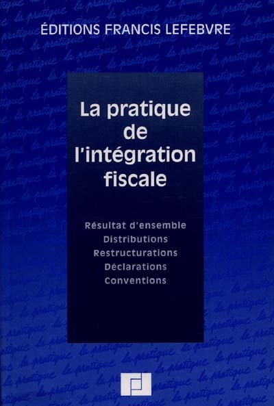 La pratique de l'intégration fiscale : résultat d'ensemble, distributions, restructurations, déclarations, conventions
