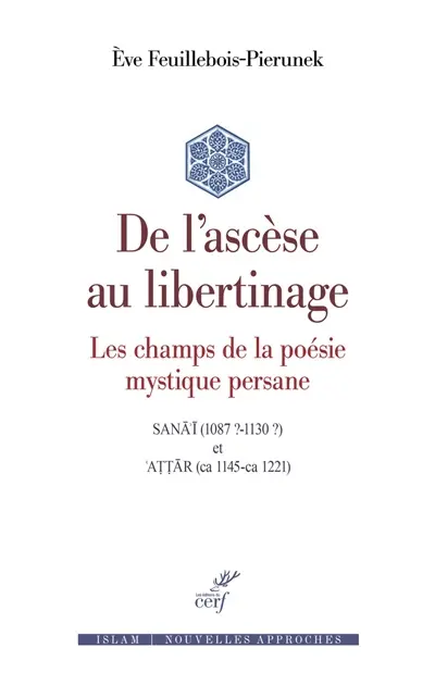 De l'ascèse au libertinage : les champs de la poésie mystique persane : Sanâ'î (1087 ?-1130 ?) et Attâr (ca 1145-ca 1221)
