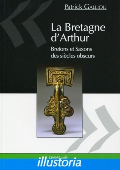 La Bretagne d'Arthur : Bretons et Saxons des siècles obscurs