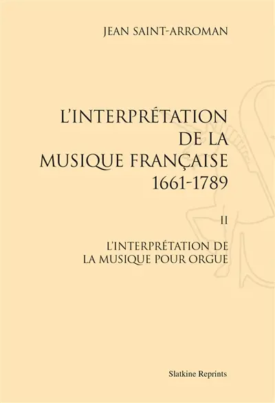 L'interprétation de la musique française : 1661-1789. Vol. 2. L'interprétation de la musique pour orgue