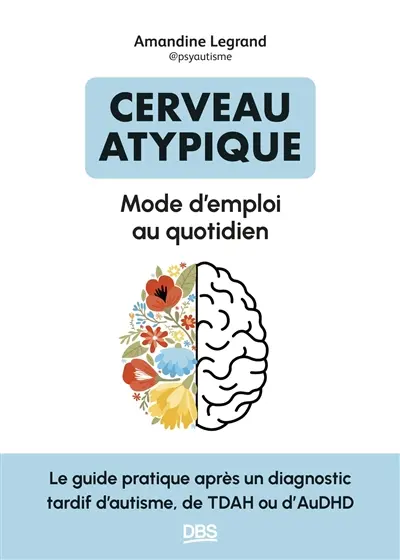 Cerveau atypique : mode d'emploi au quotidien : le guide pratique après un diagnostic tardif de TDAH ou d'autisme