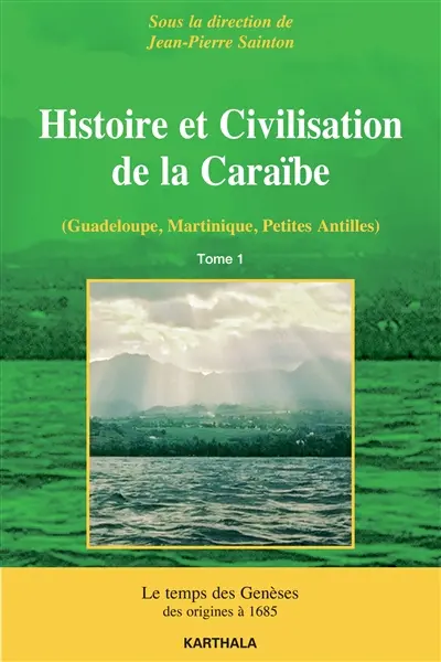 Histoire et civilisation de la Caraïbe (Guadeloupe, Martinique, Petites Antilles) : la construction des sociétés antillaises des origines au temps présent : structures et dynamiques. Vol. 1. Le temps des genèses, des origines à 1685