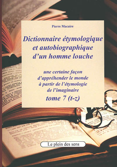 Dictionnaire étymologique et autobiographique d'un homme louche : une certaine façon d'appréhender le monde : à partir de l'étymologie de l'imaginaire. Vol. 7. T-z
