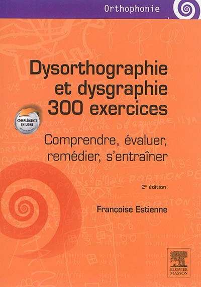 Dysorthographie et dysgraphie : 300 exercices : comprendre, évaluer, remédier, s'entraîner