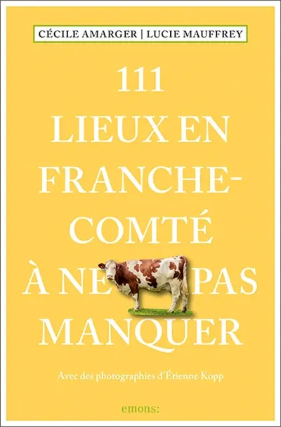 111 lieux en Franche-Comté à ne pas manquer 111 lieux en Franche-Comté à ne pas manquer