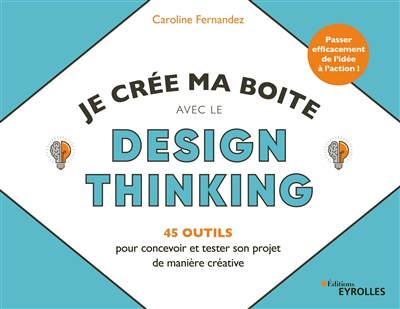 Je crée ma boîte avec le design thinking : 45 outils pour concevoir et tester son projet de manière créative