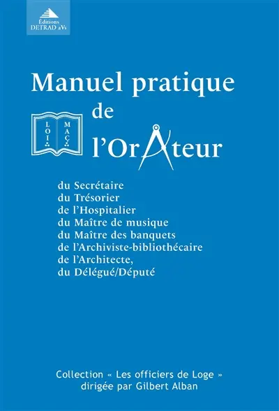Manuel pratique de l'orateur : suivi des manuels pratiques du secrétaire, du trésorier, de l'hospitalier, du maître de musique, du maître des banquets, de l'archiviste-bibliothécaire, de l'architecte, du délégué-député, et de leurs adjoints ou suppléants