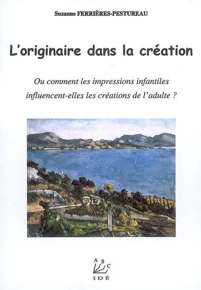 L'originaire dans la création ou Comment les impressions infantiles influencent-elles les créations de l'adulte ?
