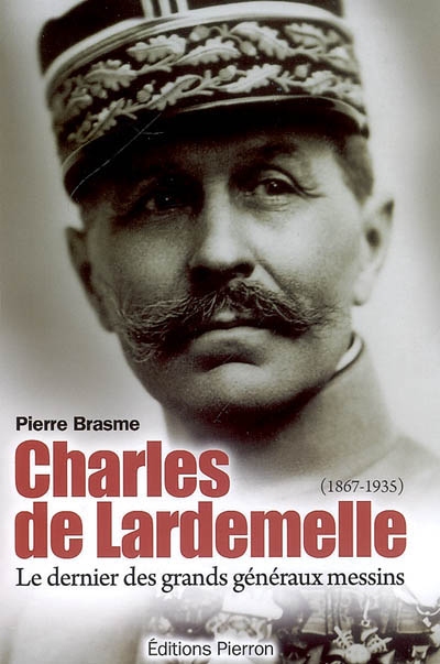 Charles de Lardemelle, 1867-1935 : le dernier des grands généraux messins