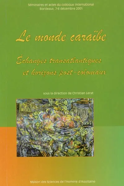 Le monde caraïbe : échanges transatlantiques et horizons post-coloniaux : séminaires et actes du colloque international, Bordeaux, 7 et 8 décembre 2001