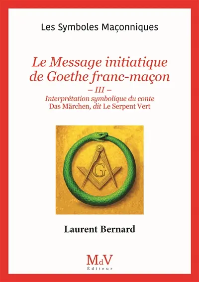 Le message initiatique de Goethe franc-maçon. Vol. 3. Interprétation symbolique du conte Das Märchen, dit Le Serpent vert