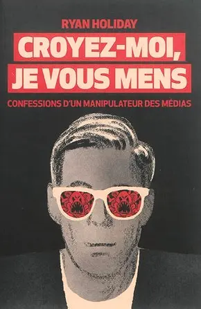 Croyez-moi, je vous mens : confessions d'un manipulateur des médias