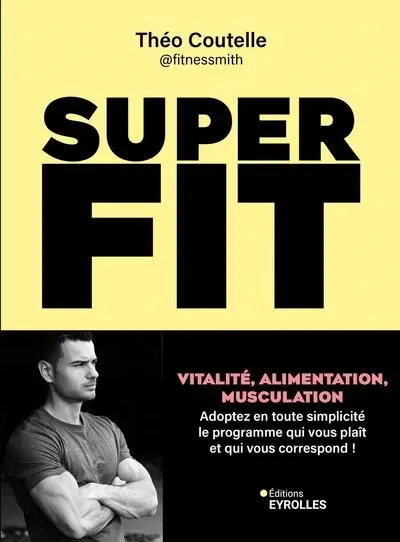 Super fit : vitalité, alimentation, musculation : adoptez en toute simplicité le programme qui vous plaît et qui vous correspond !