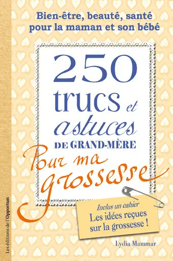 250 trucs et astuces de grand-mère pour ma grossesse : bien-être, beauté, santé pour la maman et son bébé