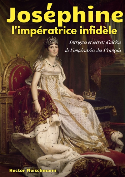 Joséphine, l'impératrice infidèle : Intrigues et secrets d'alcôve de l'impératrice des Français