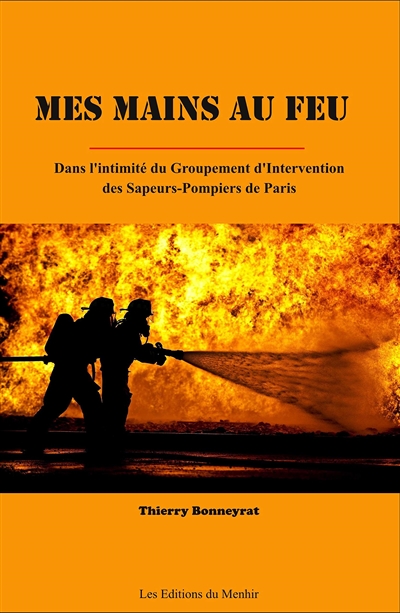 Mes mains au feu : dans l'intimité du Groupement d'intervention des sapeurs-pompiers de Paris