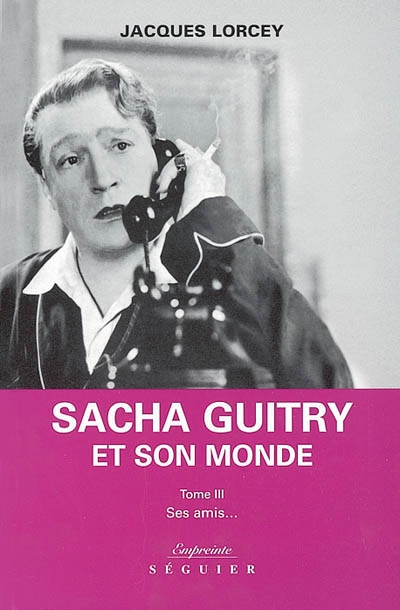 Le petit monde de Sacha Guitry. Vol. 3. Ses amis...