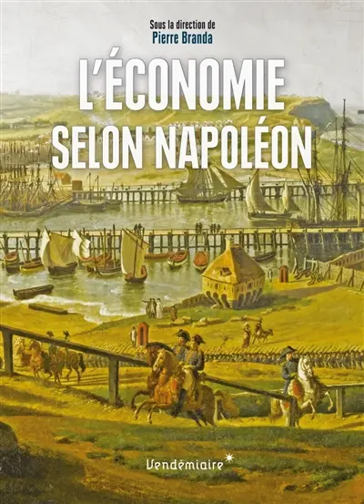 L'économie selon Napoléon : monnaie, banque, crises et commerce sous le premier Empire