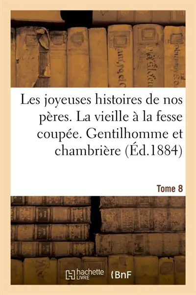 Les joyeuses histoires de nos peres. Tome 8 : La vieille à la fesse coupée. Gentilhomme et chambrière. Subtilité d'un amant