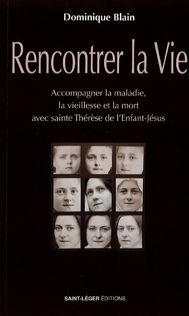 Rencontrer la vie : accompagner la maladie, la vieillesse et la mort avec sainte Thérèse de l'Enfant-Jésus