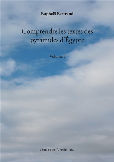Comprendre les textes des pyramides d'Egypte : Volume I