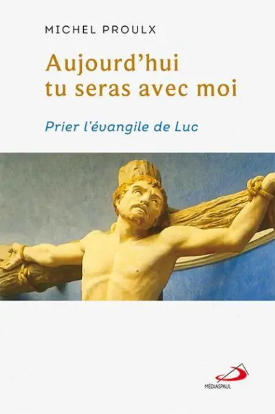 Aujourd'hui tu seras avec moi : Prier l'évangile de Luc