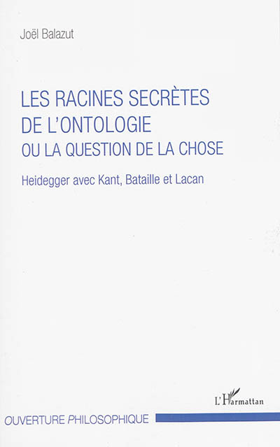 Les racines secrètes de l'ontologie ou La question de la chose : Heidegger avec Kant, Bataille et Lacan