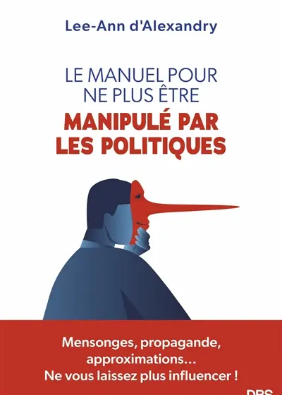 Le manuel pour ne plus être manipulé par les politiques : mensonges, propagande, approximations... ne vous laissez plus influencer ! Le manuel pour ne plus être manipulé par les politiques : mensonges, propagande, approximations... ne vous laissez plus influencer !