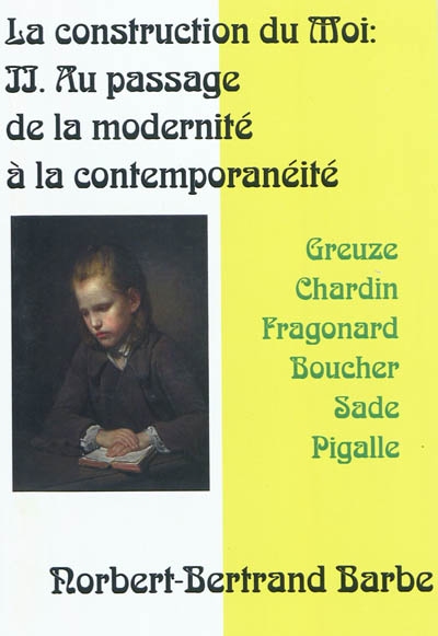 La construction du moi. Vol. 2. Au passage de la modernité à la contemporanéité : Greuze, Chardin, Fragonard, Boucher, Sade, Pigalle