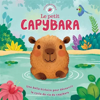 Le petit capybara : une belle histoire pour découvrir le cycle de vie du capybara