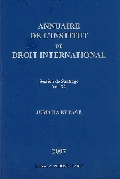 Annuaire de l'Institut de droit international. Vol. 72. Session de Santiago (Chili), 2007 : justicia et pace. Session of Santiago (Chile), 2007 : justicia et pace. Yearbook institute of international law. Vol. 72. Session de Santiago (Chili), 2007 : justicia et pace. Session of Santiago (Chile), 2007 : justicia et pace