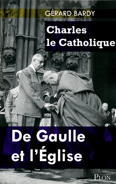 Charles le catholique : de Gaulle et l'Eglise