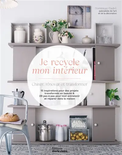 Je recycle mon intérieur : chiner, rénover et transformer : + le cahier pratique pour tout restaurer et entretenir dans la maison