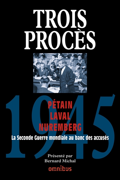 1945, trois procès : Pétain, Laval, Nuremberg : la Seconde Guerre mondiale au banc des accusés