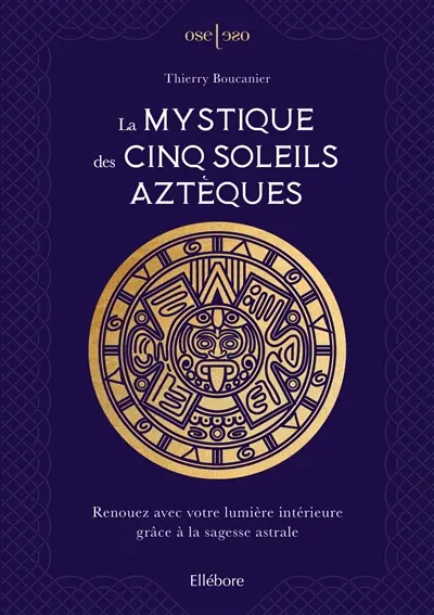 La mystique des cinq soleils aztèques : renouez avec votre lumière intérieure grâce à la sagesse astrale